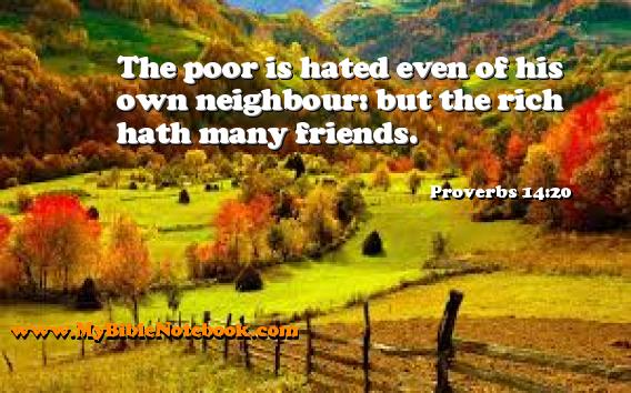 Proverbs 14:20 The poor is hated even of his own neighbour: but the rich hath many friends. Create your own Bible Verse Cards at MyBibleNotebook.com
