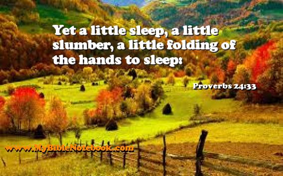 Proverbs 24:33 Yet a little sleep, a little slumber, a little folding of the hands to sleep: Create your own Bible Verse Cards at MyBibleNotebook.com