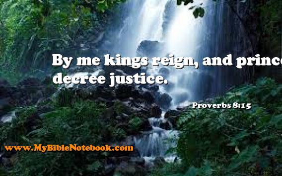 Proverbs 8:15 By me kings reign, and princes decree justice. Create your own Bible Verse Cards at MyBibleNotebook.com