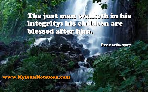 Proverbs 20:7 The just man walketh in his integrity: his children are blessed after him. Create your own Bible Verse Cards at MyBibleNotebook.com