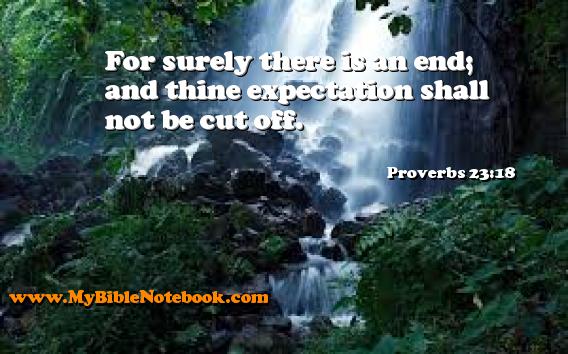 Proverbs 23:18 For surely there is an end; and thine expectation shall not be cut off. Create your own Bible Verse Cards at MyBibleNotebook.com