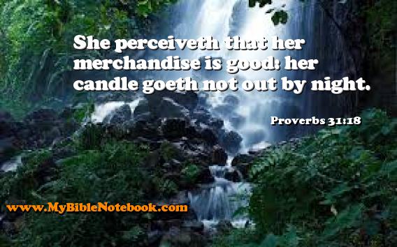 Proverbs 31:18 She perceiveth that her merchandise is good: her candle goeth not out by night. Create your own Bible Verse Cards at MyBibleNotebook.com