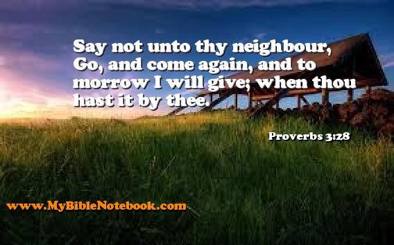 Proverbs 3:28 Say not unto thy neighbour, Go, and come again, and to morrow I will give; when thou hast it by thee. Create your own Bible Verse Cards at MyBibleNotebook.com