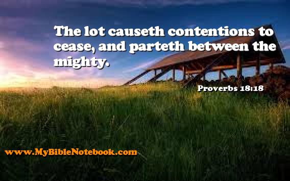 Proverbs 18:18 The lot causeth contentions to cease, and parteth between the mighty. Create your own Bible Verse Cards at MyBibleNotebook.com
