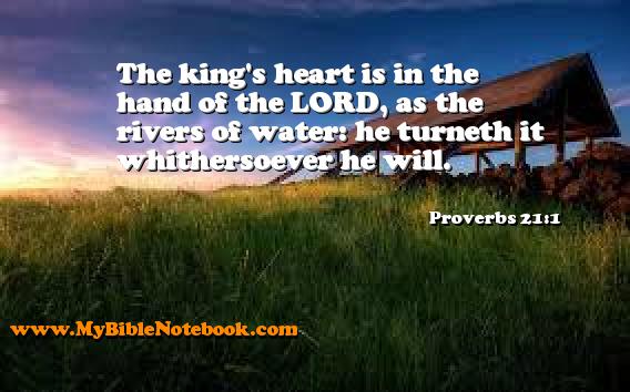 Proverbs 21:1 The king's heart is in the hand of the LORD, as the rivers of water: he turneth it whithersoever he will. Create your own Bible Verse Cards at MyBibleNotebook.com