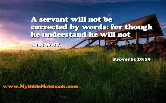 Proverbs 29:19 A servant will not be corrected by words: for though he understand he will not answer. Create your own Bible Verse Cards at MyBibleNotebook.com