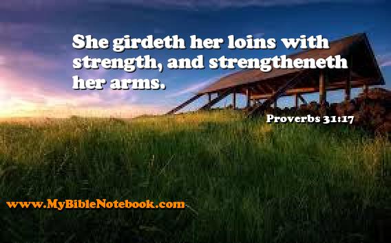 Proverbs 31:17 She girdeth her loins with strength, and strengtheneth her arms. Create your own Bible Verse Cards at MyBibleNotebook.com