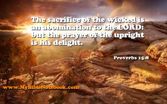 Proverbs 15:8 The sacrifice of the wicked is an abomination to the LORD: but the prayer of the upright is his delight. Create your own Bible Verse Cards at MyBibleNotebook.com