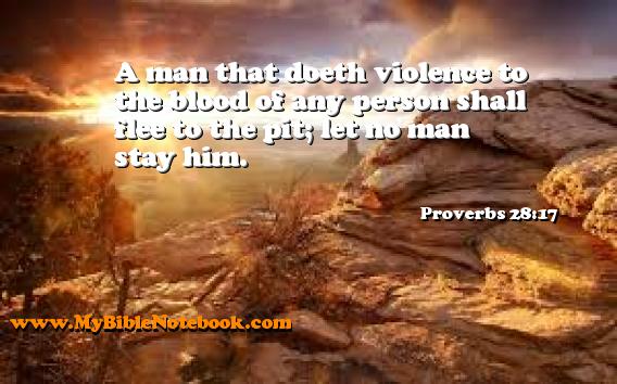 Proverbs 28:17 A man that doeth violence to the blood of any person shall flee to the pit; let no man stay him. Create your own Bible Verse Cards at MyBibleNotebook.com