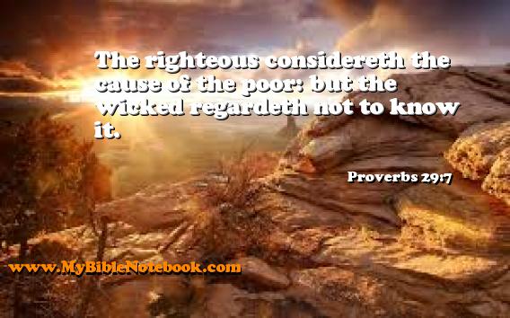 Proverbs 29:7 The righteous considereth the cause of the poor: but the wicked regardeth not to know it. Create your own Bible Verse Cards at MyBibleNotebook.com