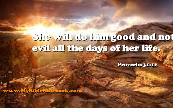 Proverbs 31:12 She will do him good and not evil all the days of her life. Create your own Bible Verse Cards at MyBibleNotebook.com