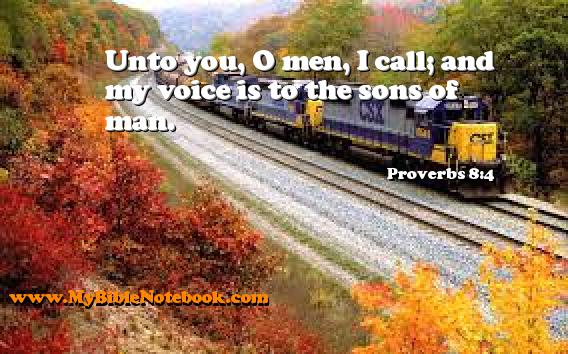 Proverbs 8:4 Unto you, O men, I call; and my voice is to the sons of man. Create your own Bible Verse Cards at MyBibleNotebook.com