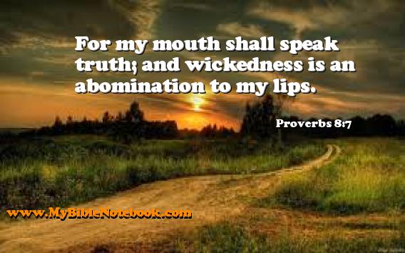 Proverbs 8:7 For my mouth shall speak truth; and wickedness is an abomination to my lips. Create your own Bible Verse Cards at MyBibleNotebook.com