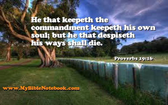 Proverbs 19:16 He that keepeth the commandment keepeth his own soul; but he that despiseth his ways shall die. Create your own Bible Verse Cards at MyBibleNotebook.com