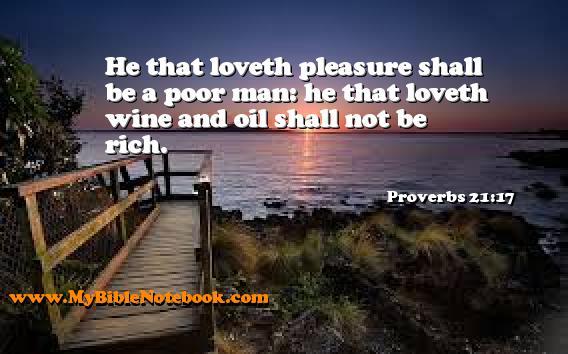 Proverbs 21:17 He that loveth pleasure shall be a poor man: he that loveth wine and oil shall not be rich. Create your own Bible Verse Cards at MyBibleNotebook.com