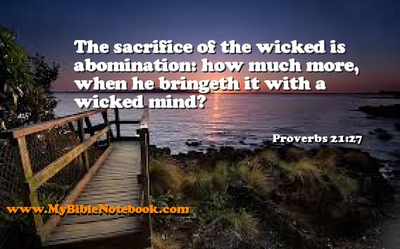 Proverbs 21:27 The sacrifice of the wicked is abomination: how much more, when he bringeth it with a wicked mind? Create your own Bible Verse Cards at MyBibleNotebook.com