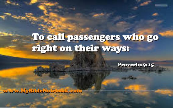 Proverbs 9:15 To call passengers who go right on their ways: Create your own Bible Verse Cards at MyBibleNotebook.com