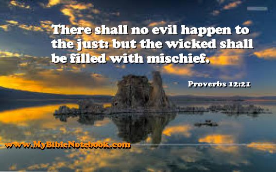 Proverbs 12:21 There shall no evil happen to the just: but the wicked shall be filled with mischief. Create your own Bible Verse Cards at MyBibleNotebook.com