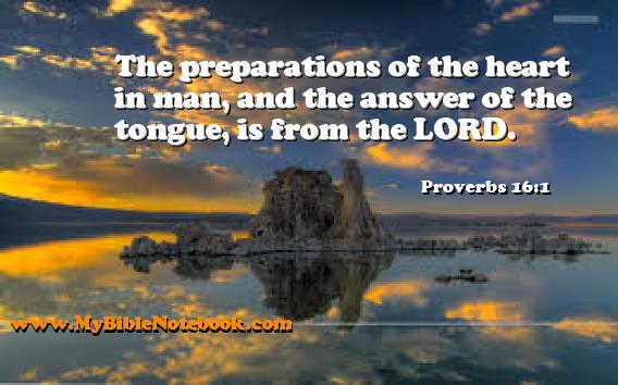 Proverbs 16:1 The preparations of the heart in man, and the answer of the tongue, is from the LORD. Create your own Bible Verse Cards at MyBibleNotebook.com