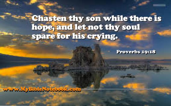 Proverbs 19:18 Chasten thy son while there is hope, and let not thy soul spare for his crying. Create your own Bible Verse Cards at MyBibleNotebook.com