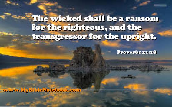 Proverbs 21:18 The wicked shall be a ransom for the righteous, and the transgressor for the upright. Create your own Bible Verse Cards at MyBibleNotebook.com