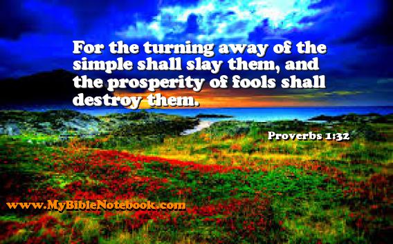 Proverbs 1:32 For the turning away of the simple shall slay them, and the prosperity of fools shall destroy them. Create your own Bible Verse Cards at MyBibleNotebook.com