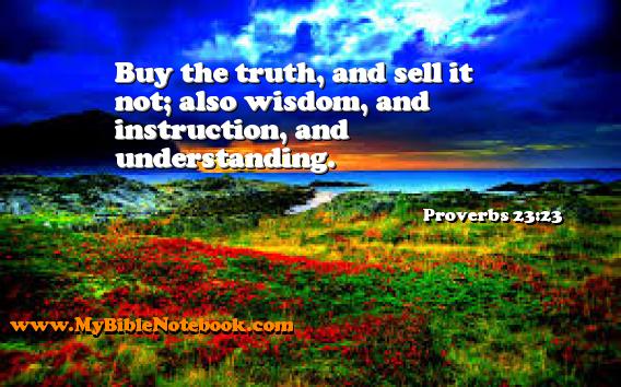 Proverbs 23:23 Buy the truth, and sell it not; also wisdom, and instruction, and understanding. Create your own Bible Verse Cards at MyBibleNotebook.com