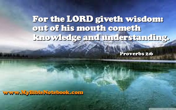 Proverbs 2:6 For the LORD giveth wisdom: out of his mouth cometh knowledge and understanding. Create your own Bible Verse Cards at MyBibleNotebook.com