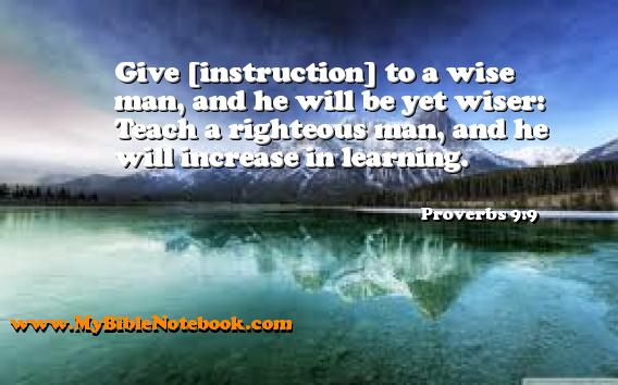 Proverbs 9:9 Give [instruction] to a wise man, and he will be yet wiser: Teach a righteous man, and he will increase in learning. Create your own Bible Verse Cards at MyBibleNotebook.com