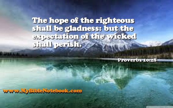 Proverbs 10:28 The hope of the righteous shall be gladness: but the expectation of the wicked shall perish. Create your own Bible Verse Cards at MyBibleNotebook.com